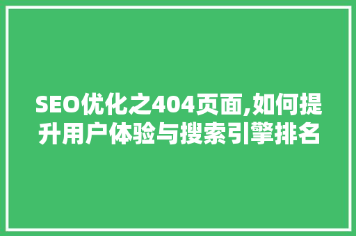 SEO优化之404页面,如何提升用户体验与搜索引擎排名