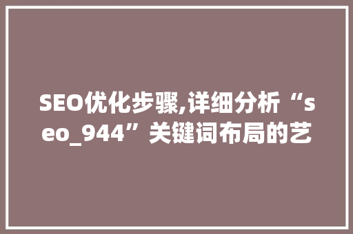 SEO优化步骤,详细分析“seo_944”关键词布局的艺术