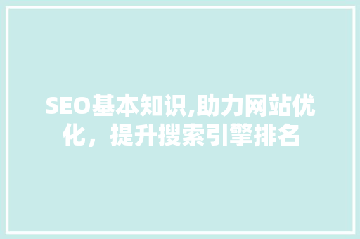 SEO基本知识,助力网站优化，提升搜索引擎排名 友链在线
