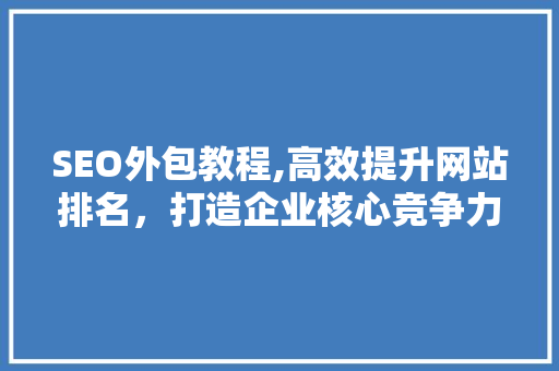 SEO外包教程,高效提升网站排名，打造企业核心竞争力