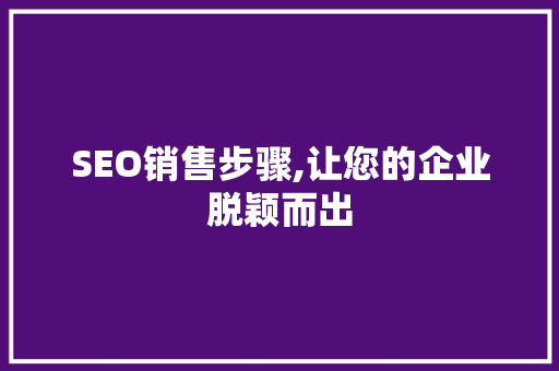 SEO销售步骤,让您的企业脱颖而出