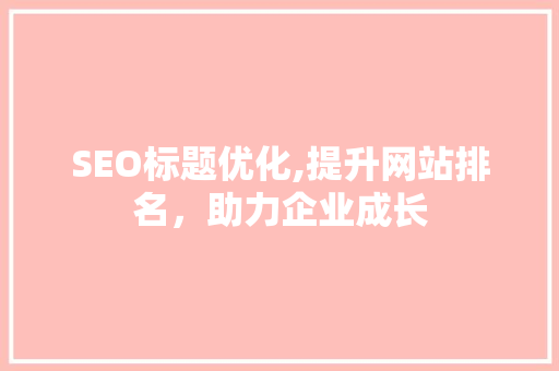 SEO标题优化,提升网站排名，助力企业成长