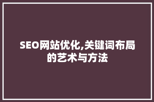 SEO网站优化,关键词布局的艺术与方法