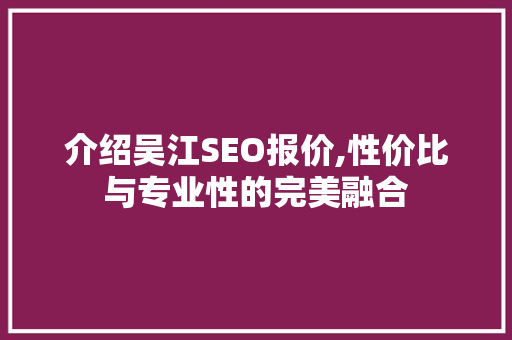 介绍吴江SEO报价,性价比与专业性的完美融合