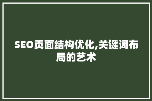 SEO页面结构优化,关键词布局的艺术 SEO页面结构优化,关键词布局的艺术 WordPress教程