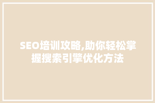 SEO培训攻略,助你轻松掌握搜索引擎优化方法