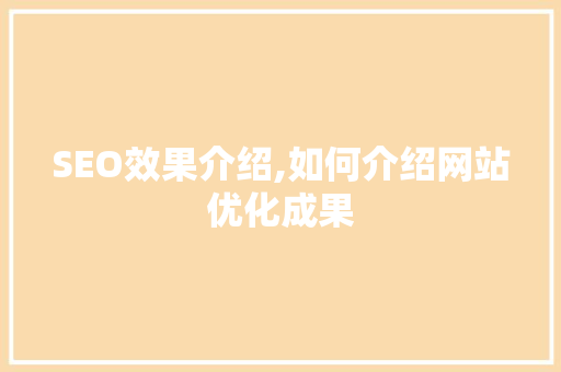 SEO效果介绍,如何介绍网站优化成果