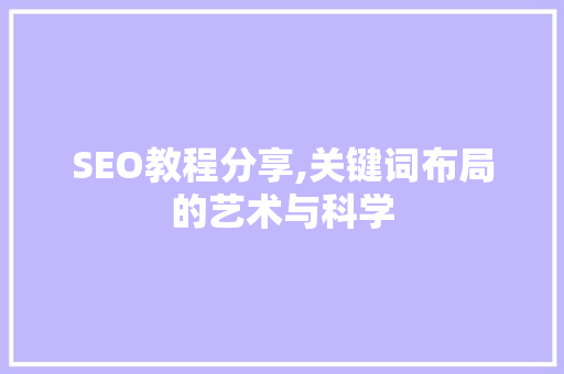 SEO教程分享,关键词布局的艺术与科学