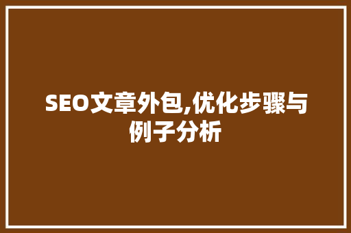 SEO文章外包,优化步骤与例子分析