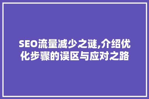 SEO流量减少之谜,介绍优化步骤的误区与应对之路