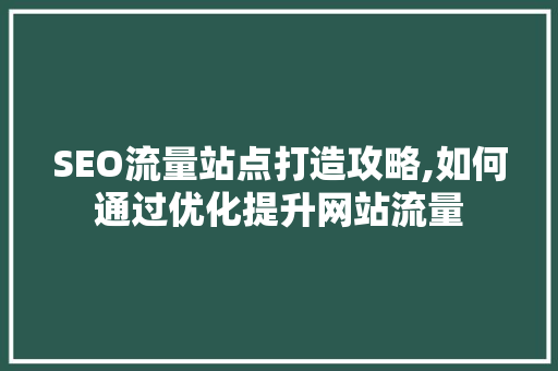 SEO流量站点打造攻略,如何通过优化提升网站流量