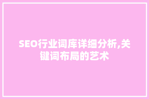 SEO行业词库详细分析,关键词布局的艺术