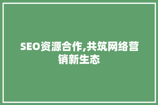SEO资源合作,共筑网络营销新生态
