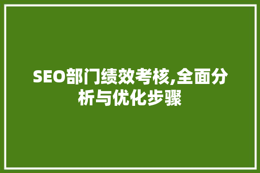 SEO部门绩效考核,全面分析与优化步骤