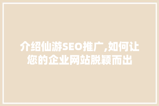 介绍仙游SEO推广,如何让您的企业网站脱颖而出