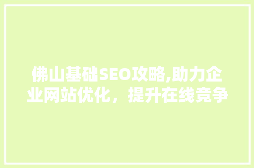 佛山基础SEO攻略,助力企业网站优化，提升在线竞争力