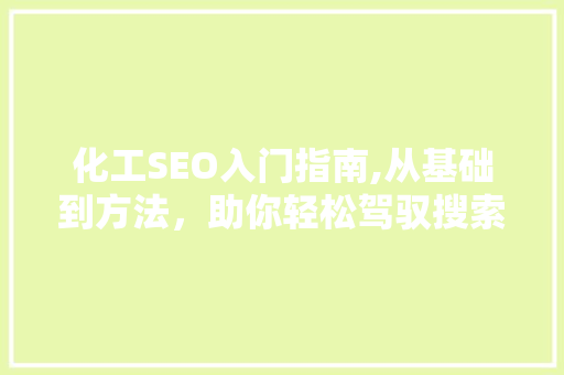化工SEO入门指南,从基础到方法，助你轻松驾驭搜索引擎优化