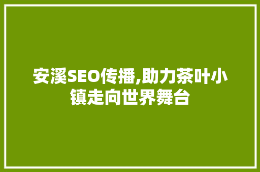 安溪SEO传播,助力茶叶小镇走向世界舞台 Web前端