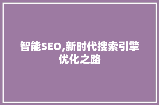 智能SEO,新时代搜索引擎优化之路