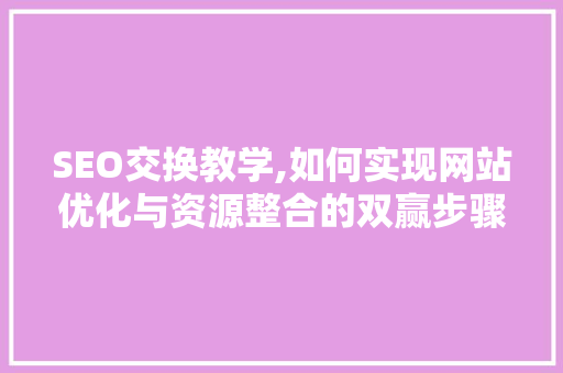 SEO交换教学,如何实现网站优化与资源整合的双赢步骤