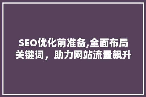 SEO优化前准备,全面布局关键词，助力网站流量飙升