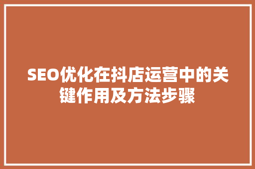 SEO优化在抖店运营中的关键作用及方法步骤