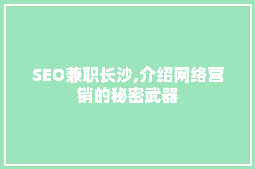 SEO兼职长沙,介绍网络营销的秘密武器 Web前端