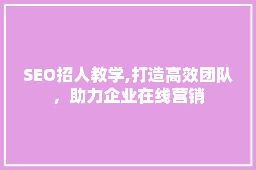 SEO招人教学,打造高效团队，助力企业在线营销