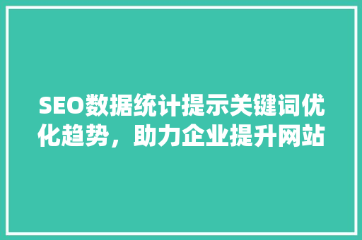 SEO数据统计提示关键词优化趋势，助力企业提升网站排名