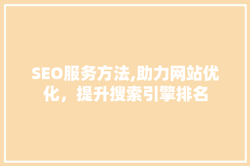 SEO服务方法,助力网站优化，提升搜索引擎排名 Web前端