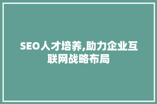 SEO人才培养,助力企业互联网战略布局