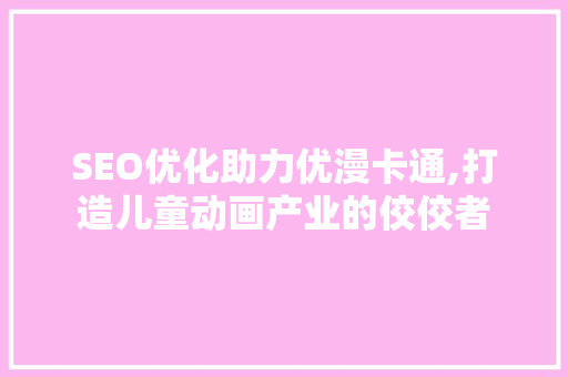 SEO优化助力优漫卡通,打造儿童动画产业的佼佼者 友链在线