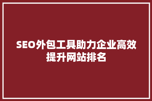 SEO外包工具助力企业高效提升网站排名