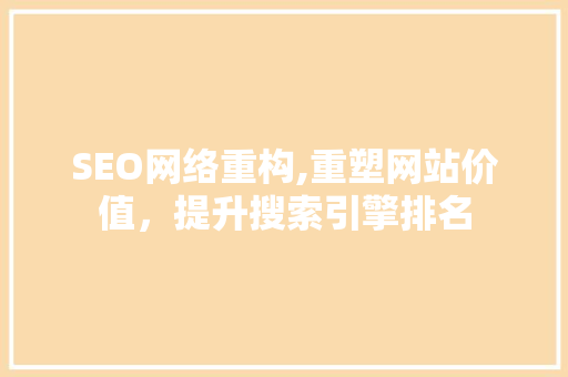 SEO网络重构,重塑网站价值，提升搜索引擎排名