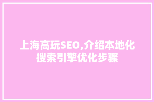 上海高玩SEO,介绍本地化搜索引擎优化步骤 Web前端
