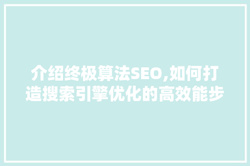 介绍终极算法SEO,如何打造搜索引擎优化的高效能步骤