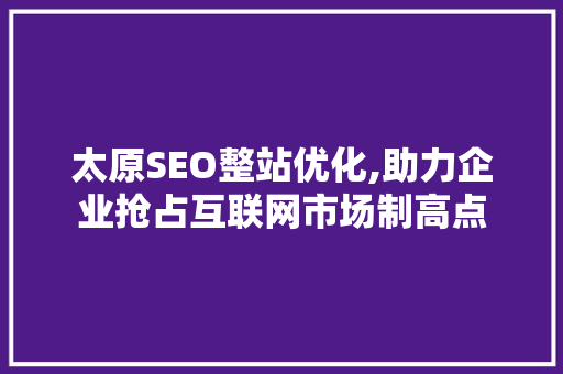 太原SEO整站优化,助力企业抢占互联网市场制高点 Web前端