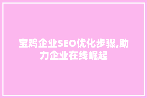 宝鸡企业SEO优化步骤,助力企业在线崛起 SEO教程