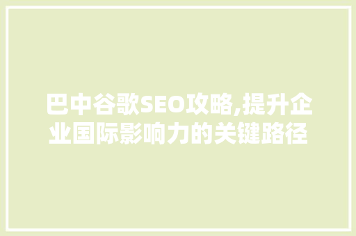 巴中谷歌SEO攻略,提升企业国际影响力的关键路径
