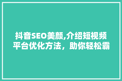 抖音SEO美颜,介绍短视频平台优化方法，助你轻松霸屏！