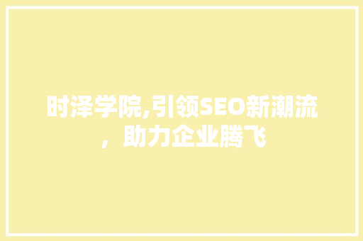 时泽学院,引领SEO新潮流，助力企业腾飞