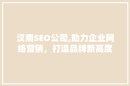 汉南SEO公司,助力企业网络营销，打造品牌新高度 SEO教程