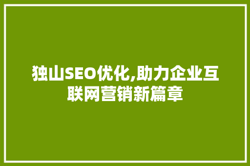 独山SEO优化,助力企业互联网营销新篇章