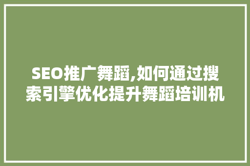 SEO推广舞蹈,如何通过搜索引擎优化提升舞蹈培训机构在线知名度