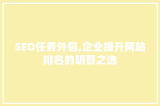 SEO任务外包,企业提升网站排名的明智之选