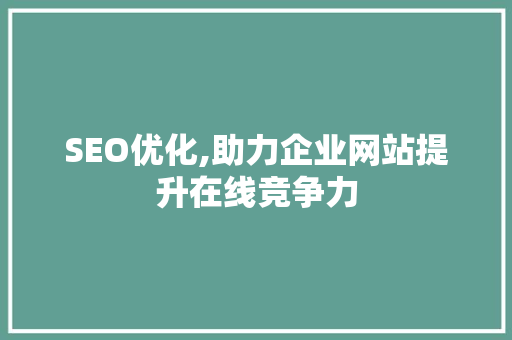 SEO优化,助力企业网站提升在线竞争力