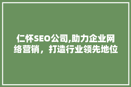 仁怀SEO公司,助力企业网络营销，打造行业领先地位