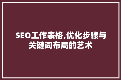 SEO工作表格,优化步骤与关键词布局的艺术