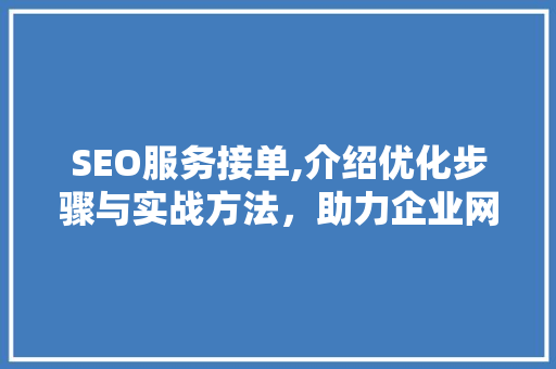 SEO服务接单,介绍优化步骤与实战方法，助力企业网络营销腾飞