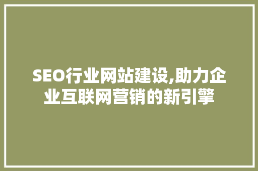 SEO行业网站建设,助力企业互联网营销的新引擎